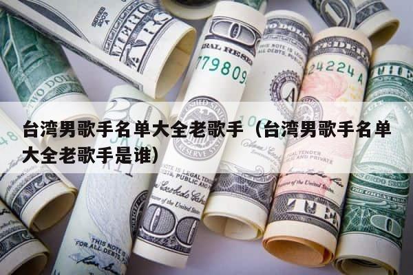 台湾男歌手名单大全老歌手（台湾男歌手名单大全老歌手是谁） 第1张