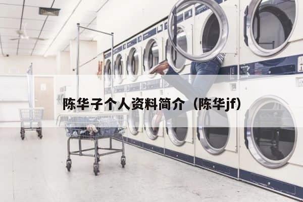 陈华子个人资料简介（陈华jf） 第1张
