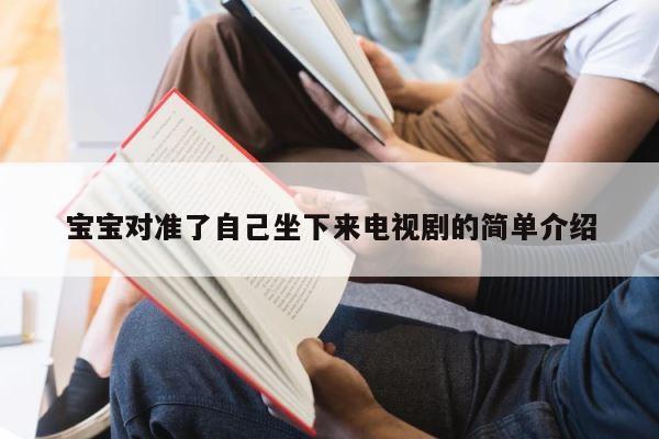 宝宝对准了自己坐下来电视剧的简单介绍 第1张