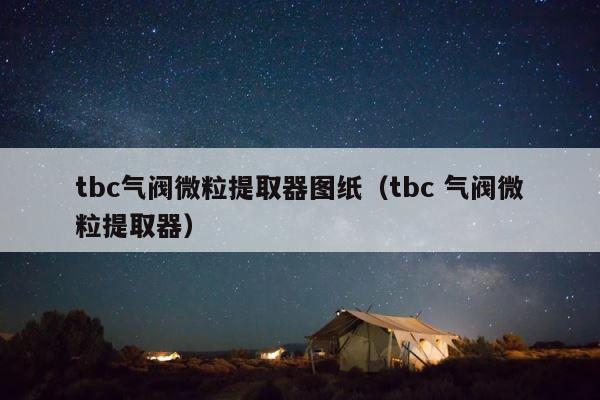 tbc气阀微粒提取器图纸（tbc 气阀微粒提取器） 第1张