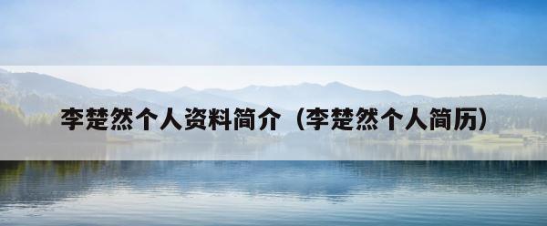 李楚然个人资料简介（李楚然个人简历） 第1张