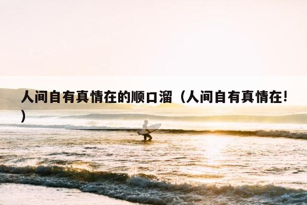 人间自有真情在的顺口溜（人间自有真情在!） 第1张