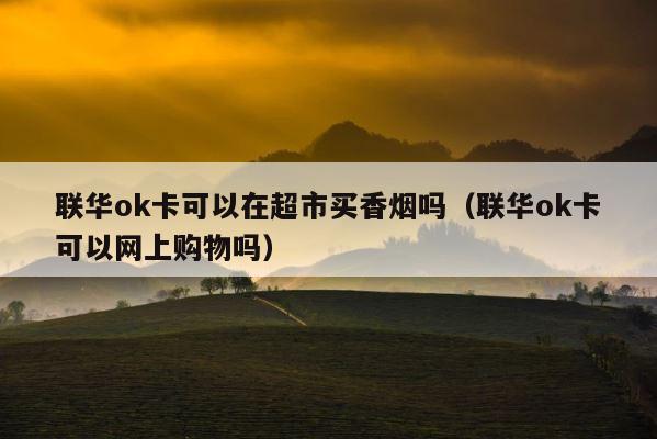 联华ok卡可以在超市买香烟吗（联华ok卡可以网上购物吗） 第1张
