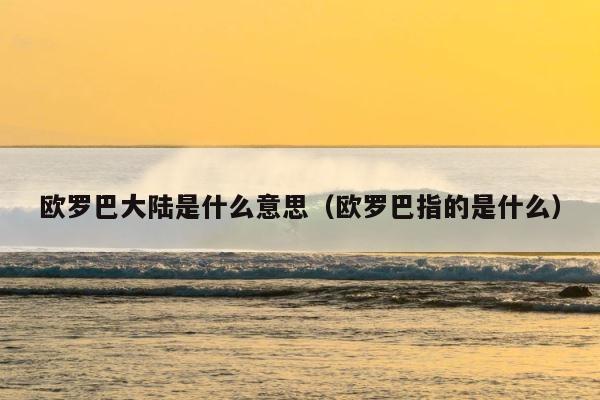 欧罗巴大陆是什么意思（欧罗巴指的是什么） 第1张