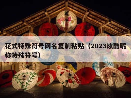 花式特殊符号网名复制粘贴（2023炫酷昵称特殊符号） 第1张