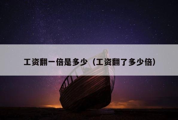 工资翻一倍是多少（工资翻了多少倍） 第1张