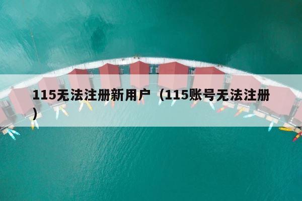 115无法注册新用户（115账号无法注册） 第1张