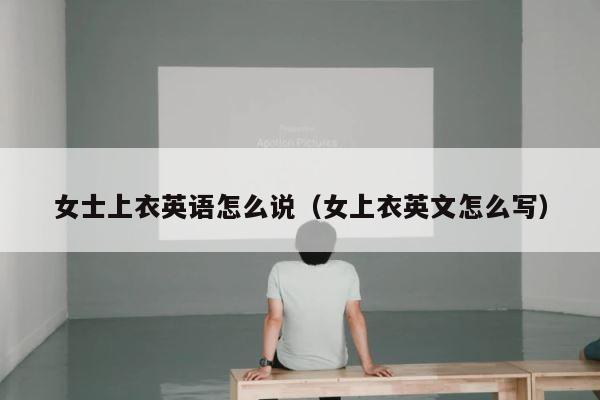 女士上衣英语怎么说（女上衣英文怎么写） 第1张