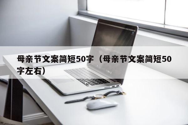 母亲节文案简短50字（母亲节文案简短50字左右） 第1张