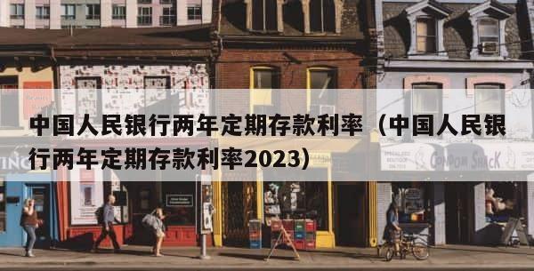 中国人民银行两年定期存款利率（中国人民银行两年定期存款利率2023） 第1张