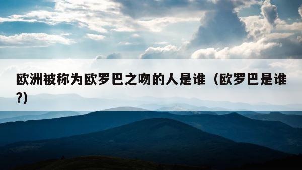 欧洲被称为欧罗巴之吻的人是谁（欧罗巴是谁?） 第1张