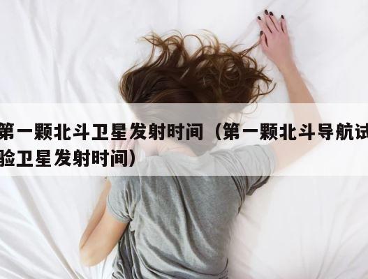第一颗北斗卫星发射时间（第一颗北斗导航试验卫星发射时间） 第1张