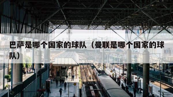 巴萨是哪个国家的球队（曼联是哪个国家的球队） 第1张
