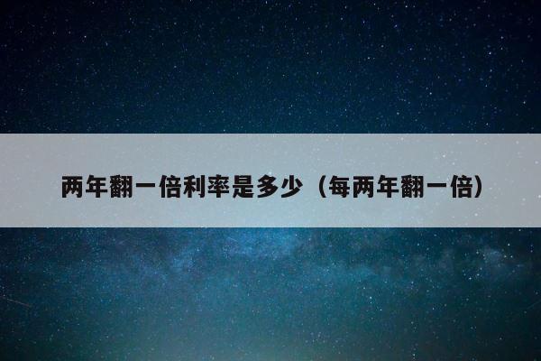 两年翻一倍利率是多少（每两年翻一倍） 第1张