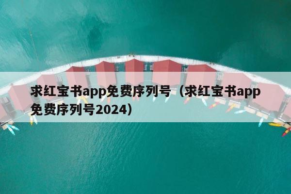 求红宝书app免费序列号（求红宝书app免费序列号2024） 第1张