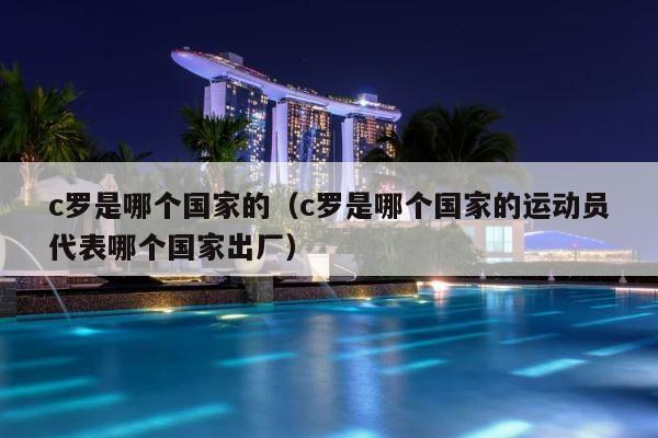 c罗是哪个国家的（c罗是哪个国家的运动员代表哪个国家出厂） 第1张