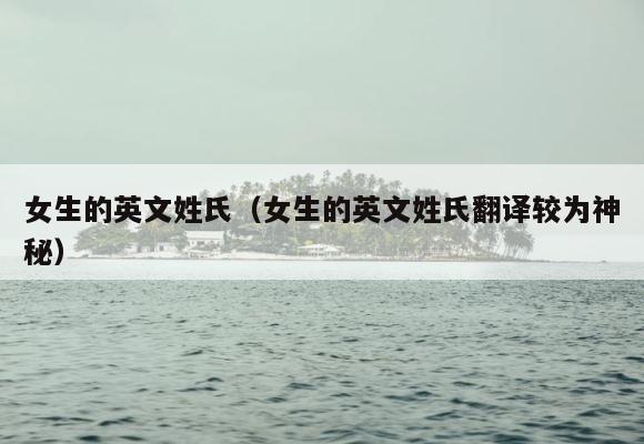 女生的英文姓氏（女生的英文姓氏翻译较为神秘） 第1张
