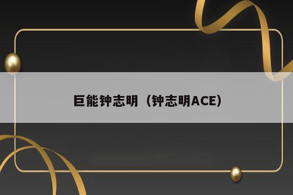 巨能钟志明（钟志明ACE） 第1张