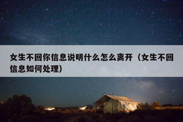 女生不回你信息说明什么怎么离开（女生不回信息如何处理） 第1张