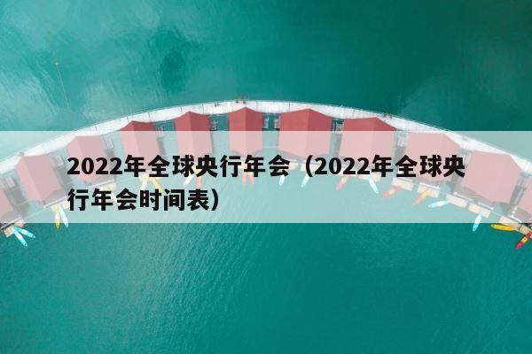 2022年全球央行年会（2022年全球央行年会时间表） 第1张