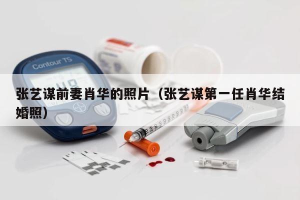 张艺谋前妻肖华的照片（张艺谋第一任肖华结婚照） 第1张