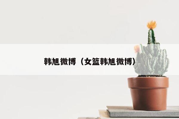 韩旭微博（女篮韩旭微博） 第1张