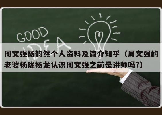 周文强杨韵然个人资料及简介知乎（周文强的老婆杨珑杨龙认识周文强之前是讲师吗?） 第1张