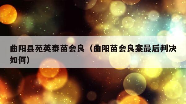 曲阳县苑英泰苗会良（曲阳苗会良案最后判决如何） 第1张