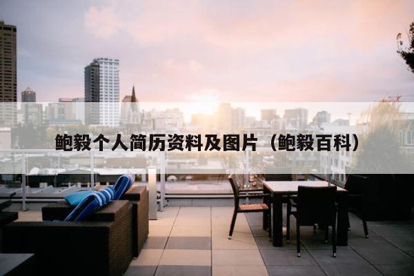 鲍毅个人简历资料及图片（鲍毅百科） 第1张