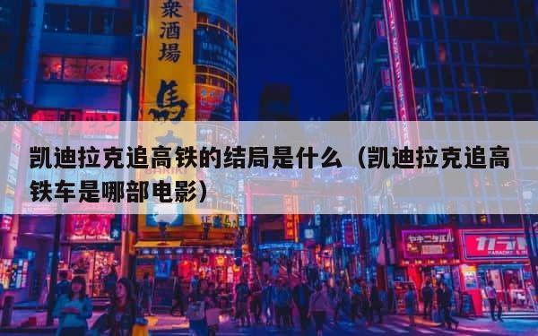 凯迪拉克追高铁的结局是什么（凯迪拉克追高铁车是哪部电影） 第1张