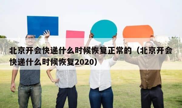 北京开会快递什么时候恢复正常的（北京开会快递什么时候恢复2020） 第1张