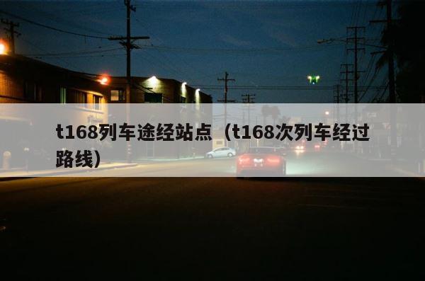 t168列车途经站点（t168次列车经过路线） 第1张