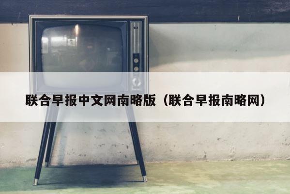联合早报中文网南略版（联合早报南略网） 第1张