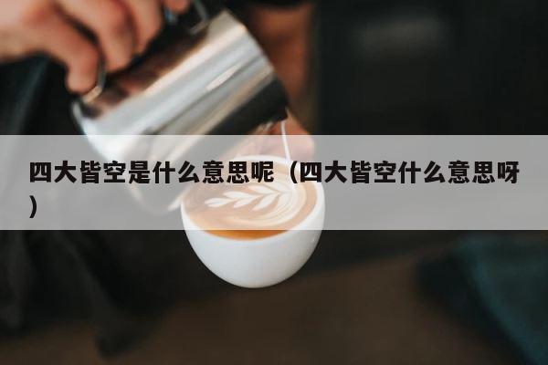四大皆空是什么意思呢（四大皆空什么意思呀） 第1张