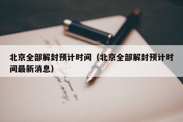 北京全部解封预计时间（北京全部解封预计时间最新消息） 第1张