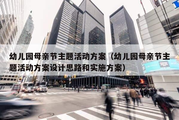 幼儿园母亲节主题活动方案（幼儿园母亲节主题活动方案设计思路和实施方案） 第1张