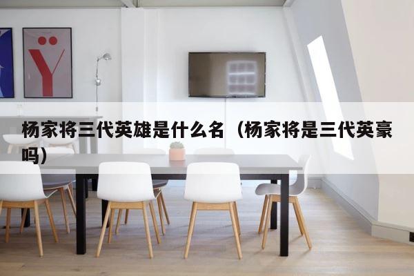 杨家将三代英雄是什么名（杨家将是三代英豪吗） 第1张