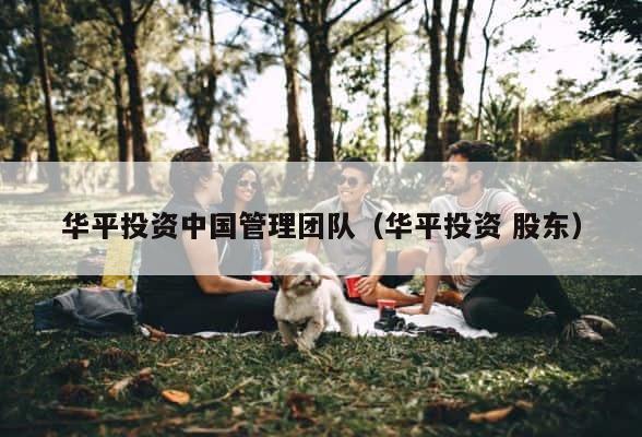 华平投资中国管理团队（华平投资 股东） 第1张