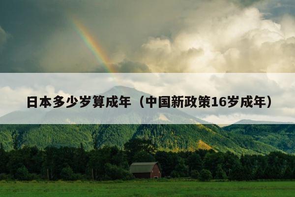 日本多少岁算成年（中国新政策16岁成年） 第1张