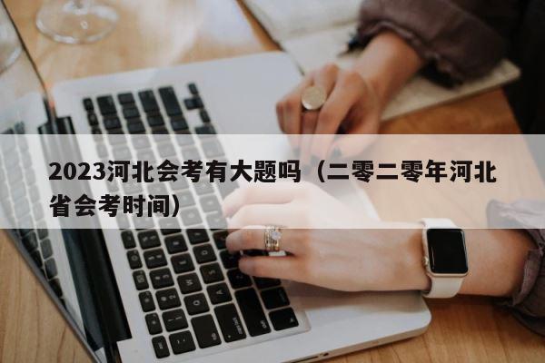 2023河北会考有大题吗（二零二零年河北省会考时间） 第1张