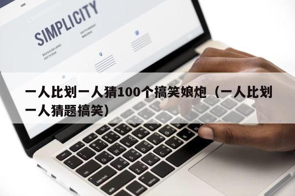 一人比划一人猜100个搞笑娘炮（一人比划一人猜题搞笑） 第1张