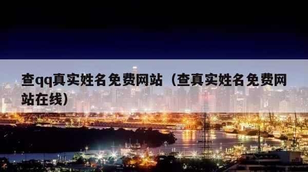 查qq真实姓名免费网站（查真实姓名免费网站在线） 第1张