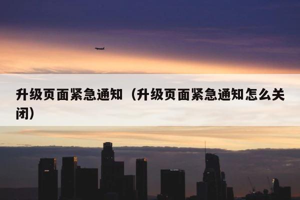 升级页面紧急通知（升级页面紧急通知怎么关闭） 第1张