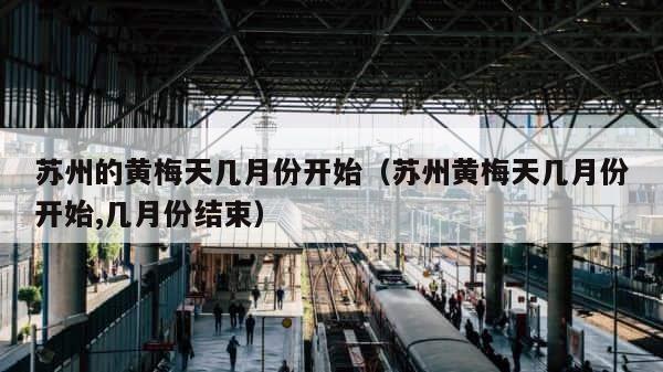 苏州的黄梅天几月份开始（苏州黄梅天几月份开始,几月份结束） 第1张