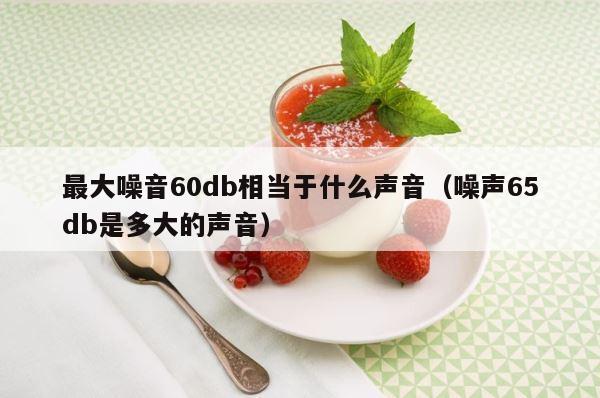 最大噪音60db相当于什么声音（噪声65db是多大的声音） 第1张