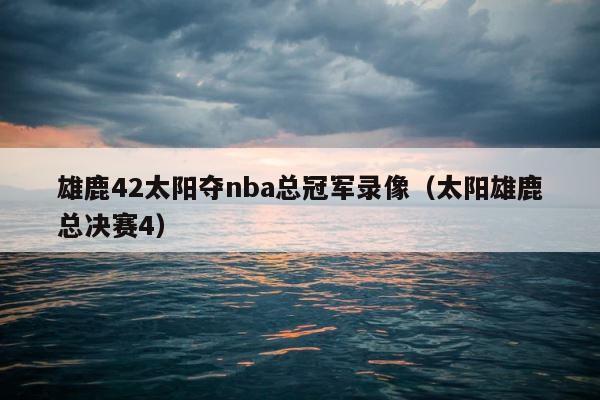 雄鹿42太阳夺nba总冠军录像（太阳雄鹿总决赛4） 第1张