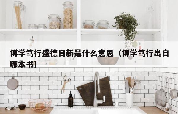 博学笃行盛德日新是什么意思（博学笃行出自哪本书） 第1张