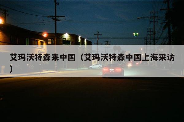 艾玛沃特森来中国（艾玛沃特森中国上海采访） 第1张