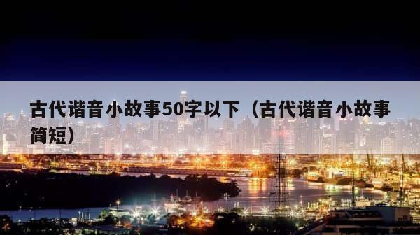 古代谐音小故事50字以下（古代谐音小故事简短） 第1张