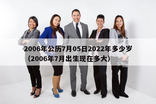 2006年公历7月05日2022年多少岁（2006年7月出生现在多大） 第1张